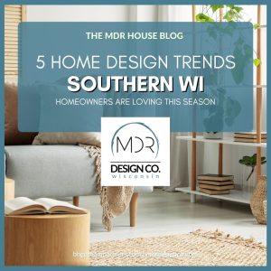 5 home design trends southern WI home owners are loving this season